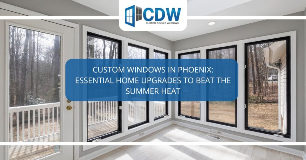custom windows in phoenix essential home upgrades to beat the summer heat