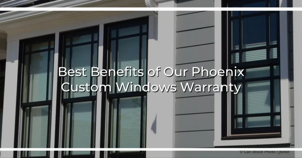 best benefits of our phoenix custom windows warranty