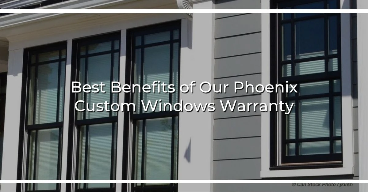 best benefits of our phoenix custom windows warranty