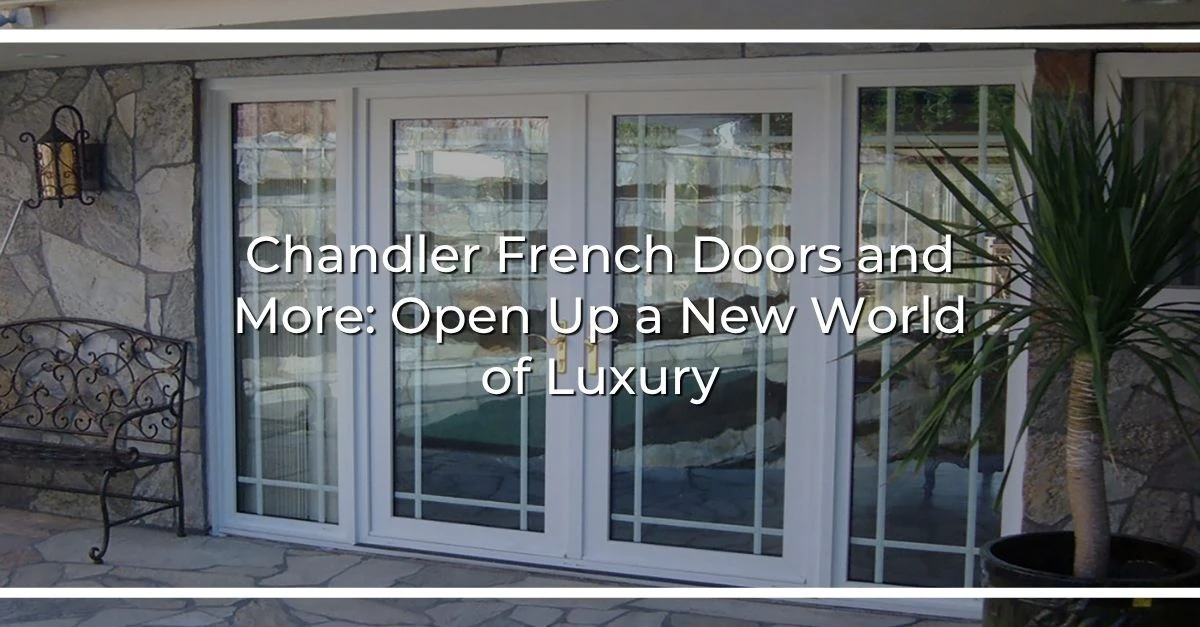 chandler french doors and more open up a new world of luxury