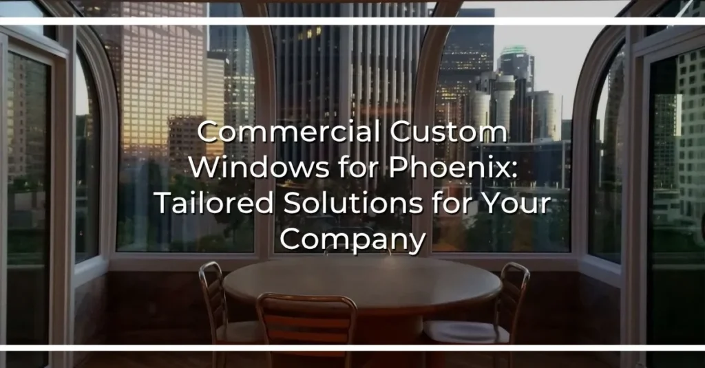 commercial custom windows for phoenix tailored solutions for your company