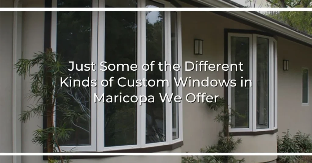 just some of the different kinds of custom windows in maricopa we offer