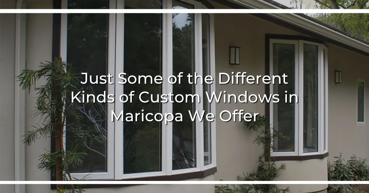 just some of the different kinds of custom windows in maricopa we offer