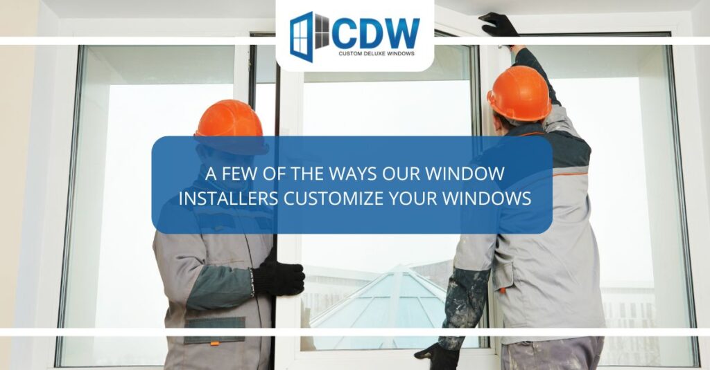 a few of the ways our window installers customize your windows