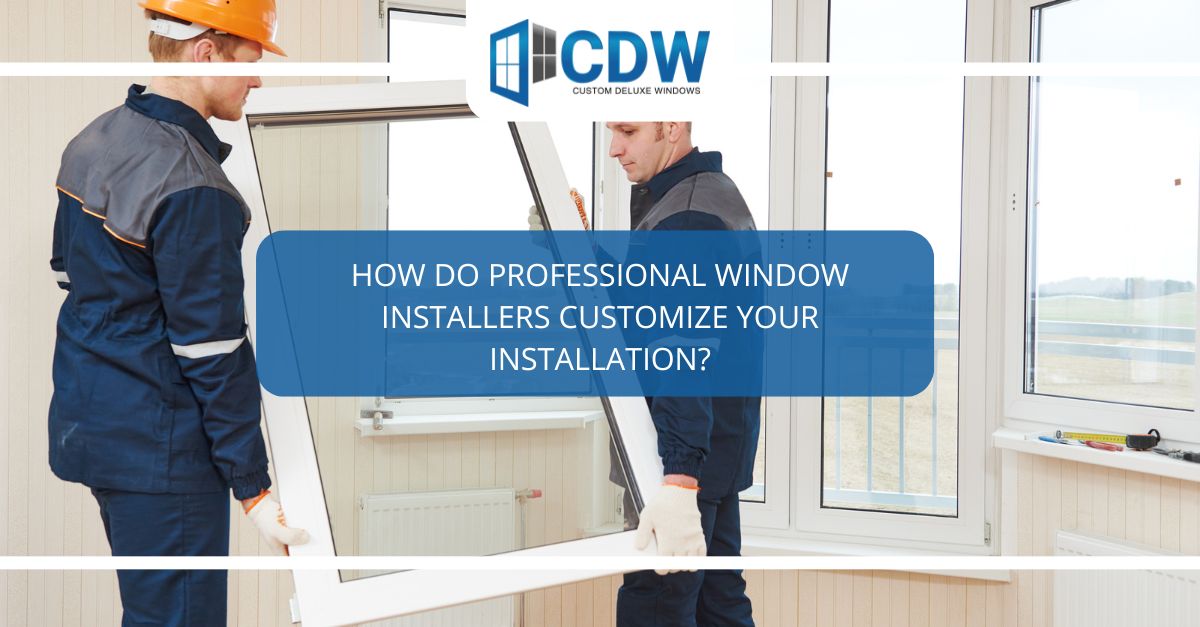 how do professional window installers customize your installation