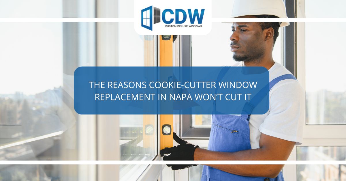 the reasons cookie cutter window replacement in napa wont cut it