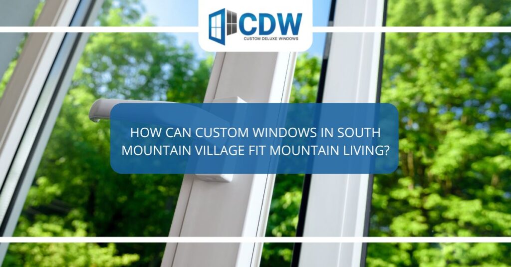how can custom windows in south mountain village fit mountain living