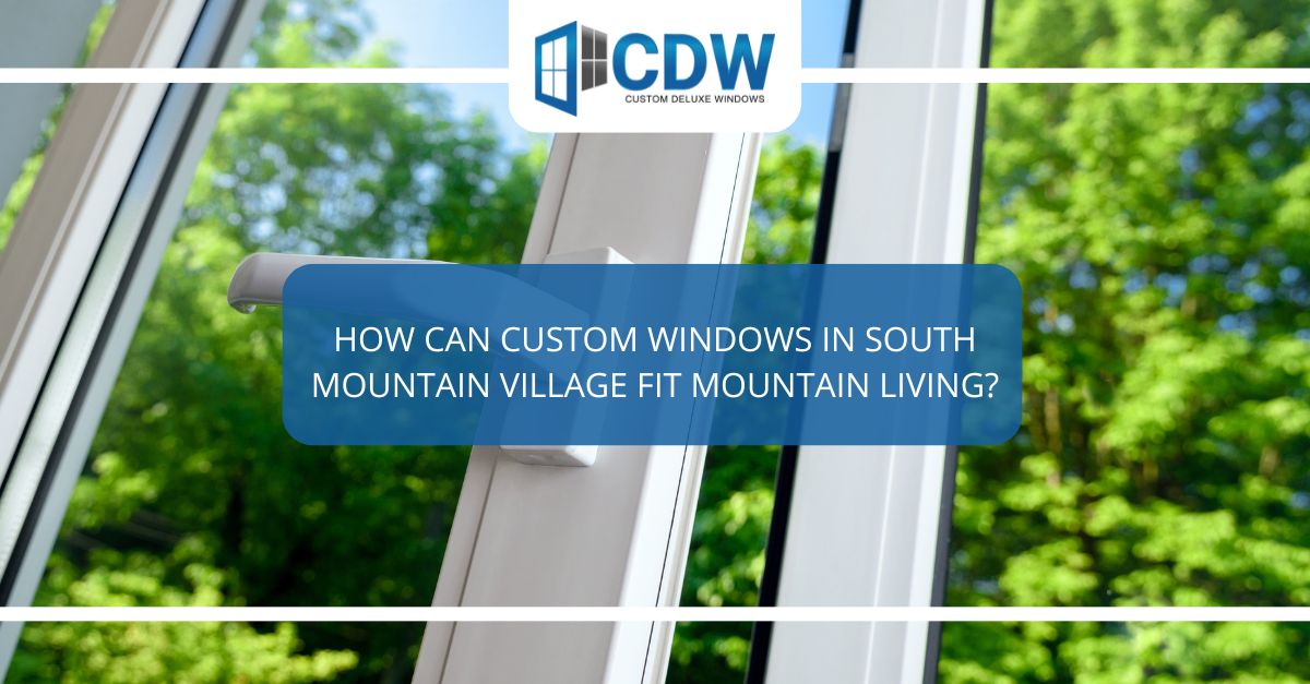 how can custom windows in south mountain village fit mountain living