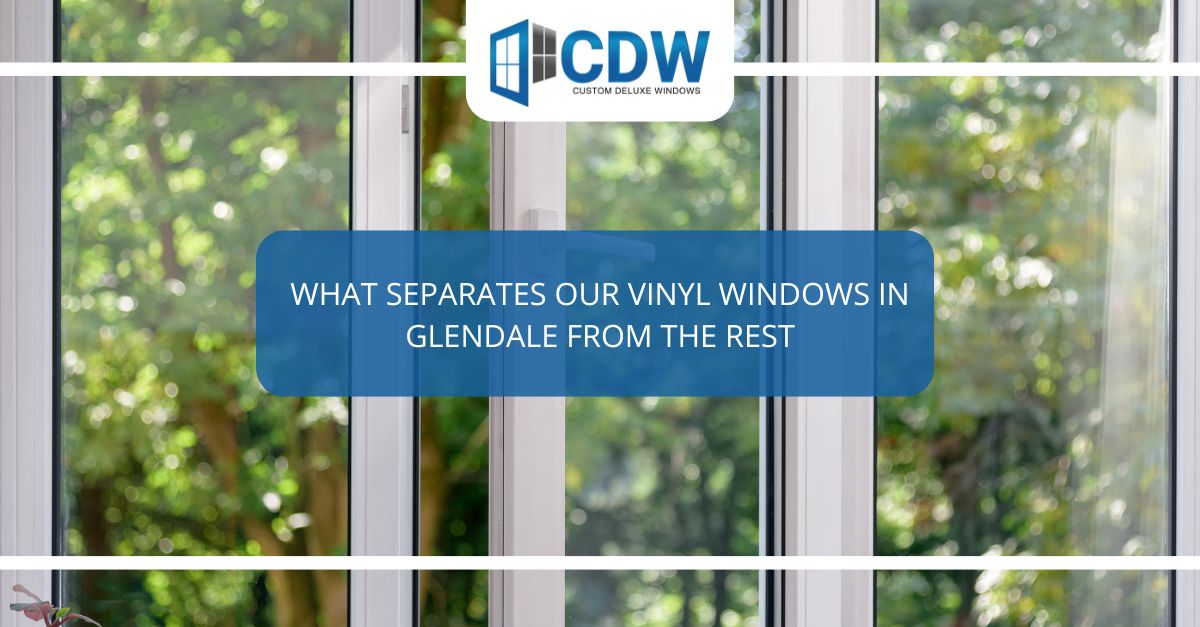 what separates our vinyl windows in glendale from the rest