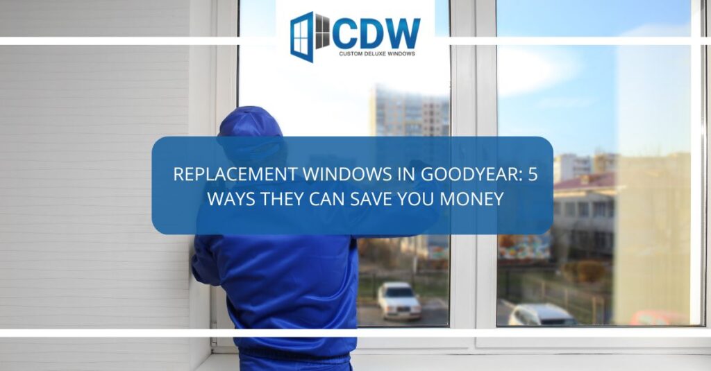 replacement windows in goodyear  ways they can save you money