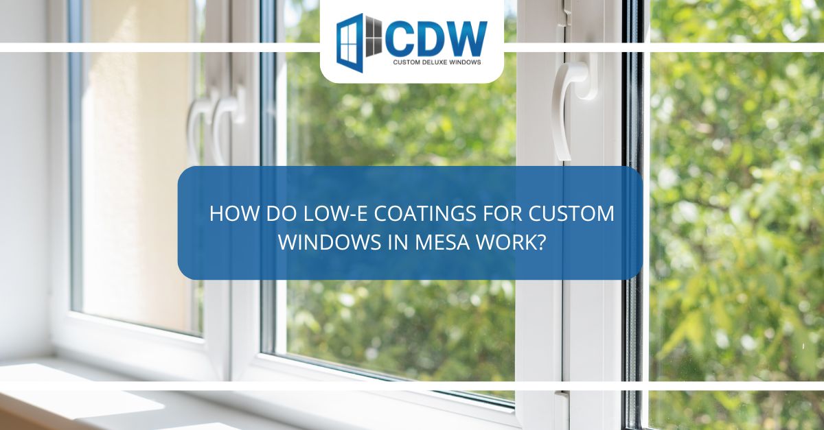 how do low e coatings for custom windows in mesa work