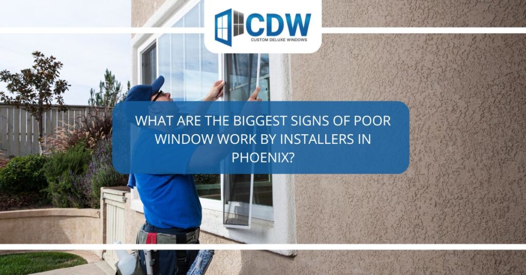 what are the biggest signs of poor window work by installers in phoenix