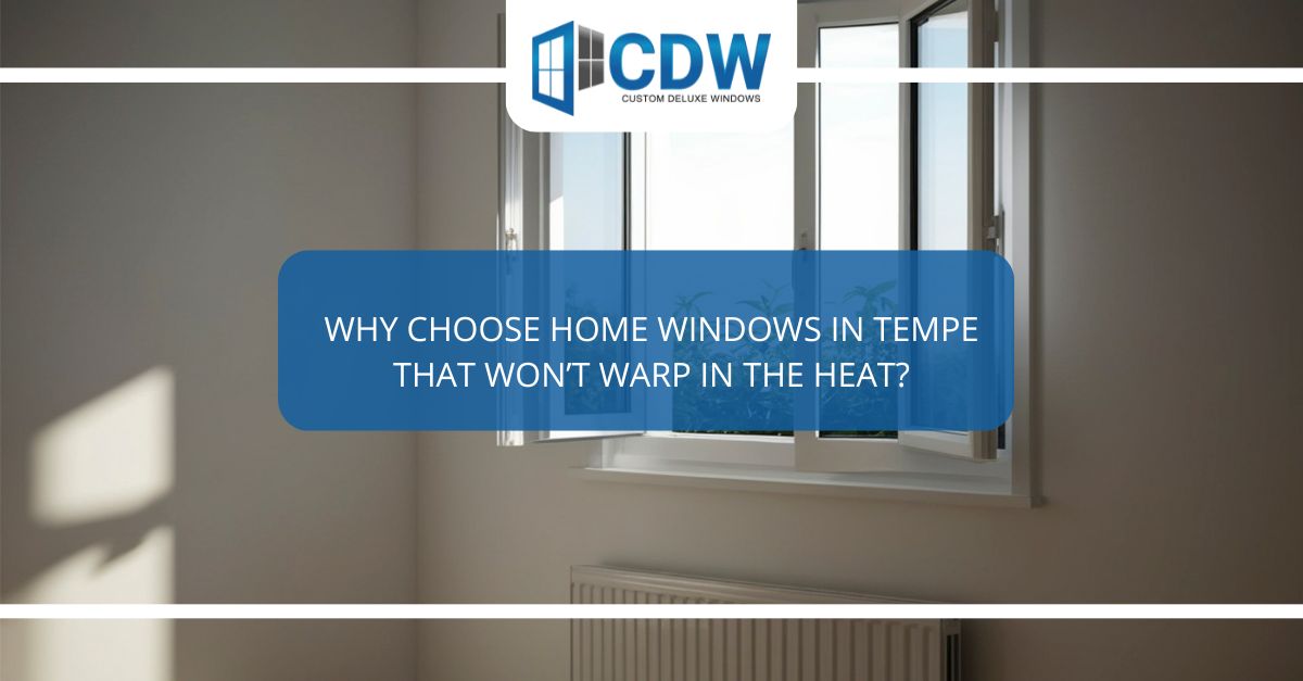 why choose home windows in tempe that wont warp in the heat