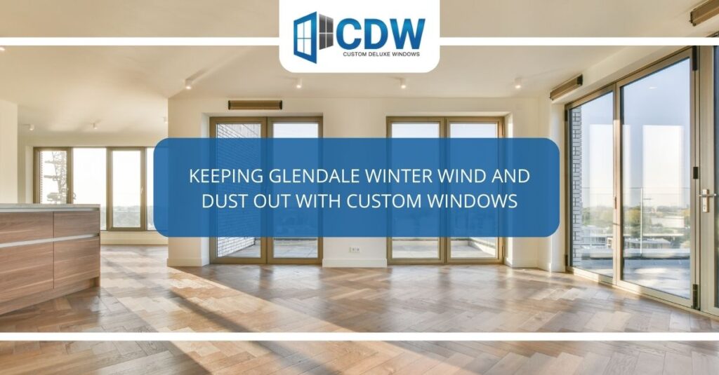 keeping glendale winter wind and dust out with custom windows