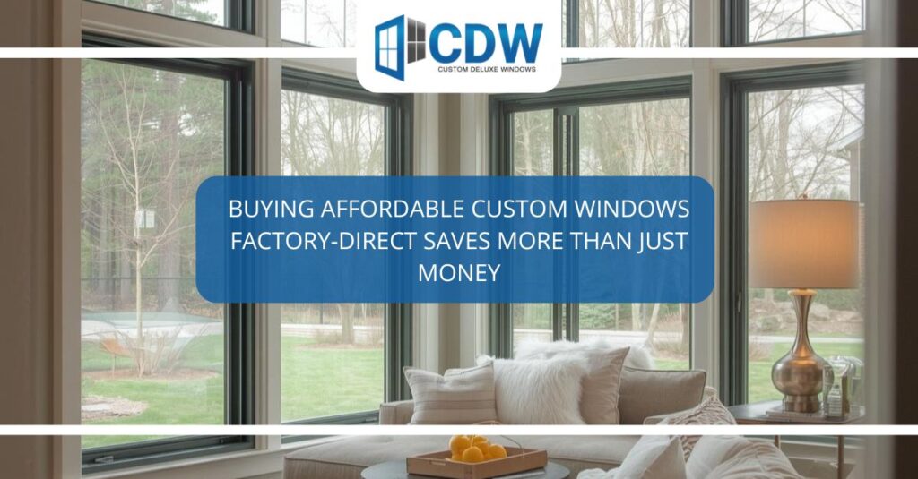 buying affordable custom windows factory direct saves more than just money