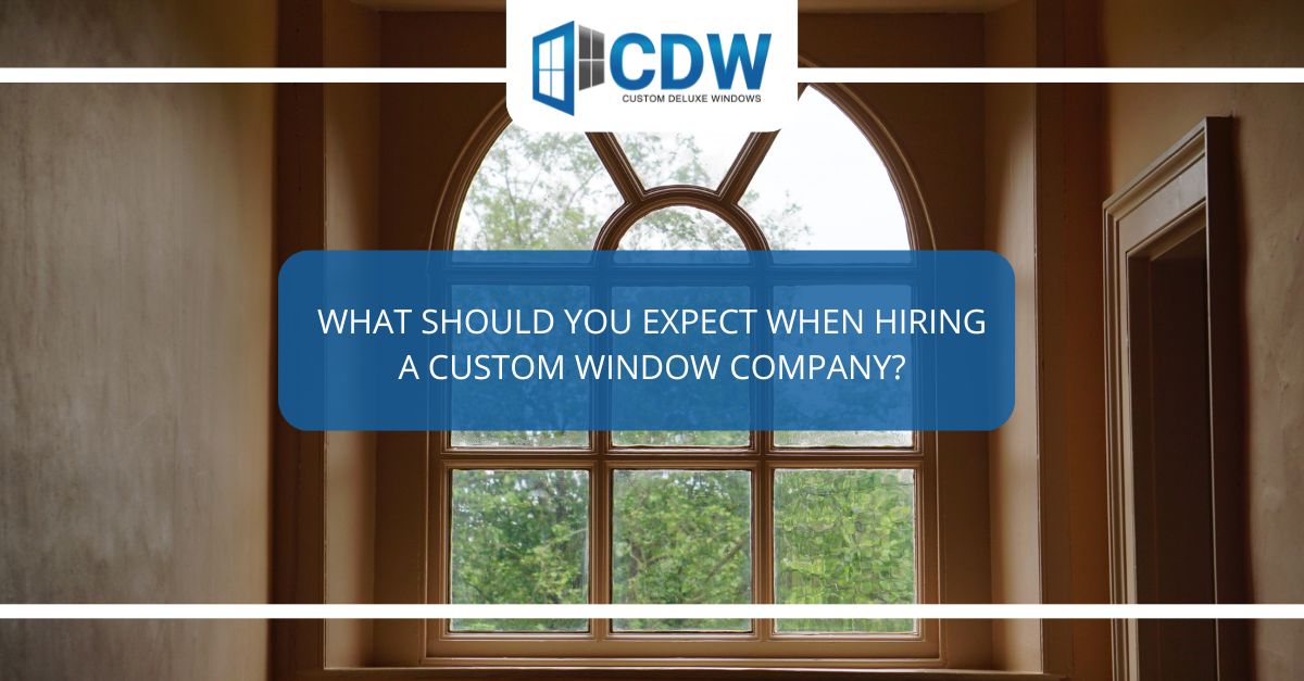what should you expect when hiring a custom window company