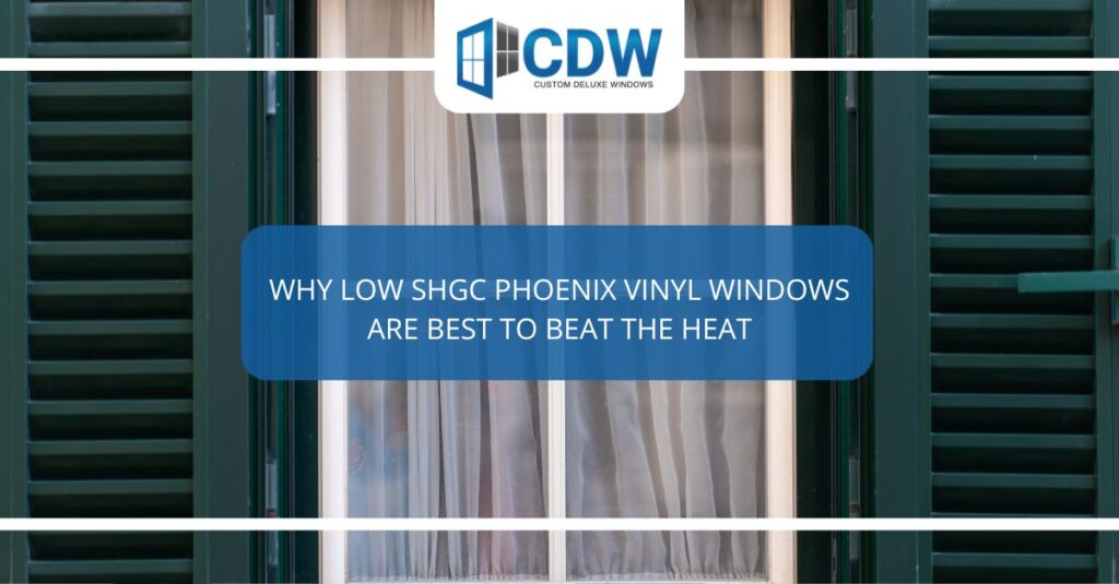 why low shgc phoenix vinyl windows are best to beat the heat 