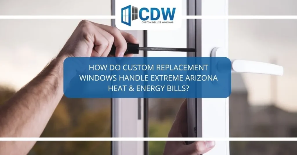 How Do Custom Replacement Windows Handle Extreme Arizona Heat & Energy Bills?